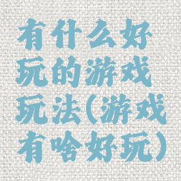 有什么好玩的游戏玩法(游戏有啥好玩)