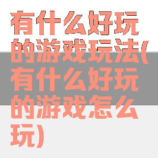 有什么好玩的游戏玩法(有什么好玩的游戏怎么玩)