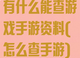 有什么能查游戏手游资料(怎么查手游)