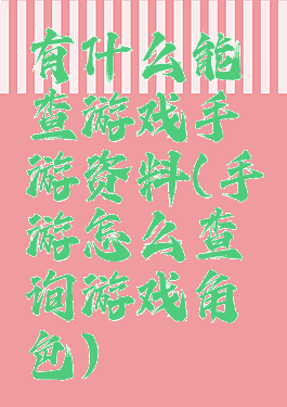 有什么能查游戏手游资料(手游怎么查询游戏角色)