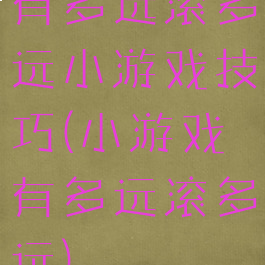有多远滚多远小游戏技巧(小游戏有多远滚多远)