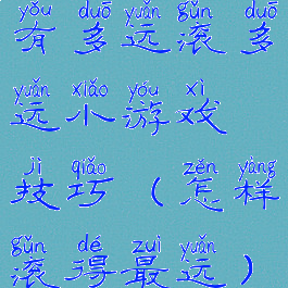 有多远滚多远小游戏技巧(怎样滚得最远)