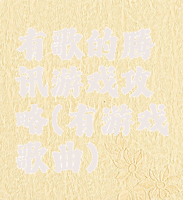 有歌的腾讯游戏攻略(有游戏歌曲)