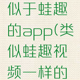 有没有类似于蛙趣的app(类似蛙趣视频一样的有哪些)