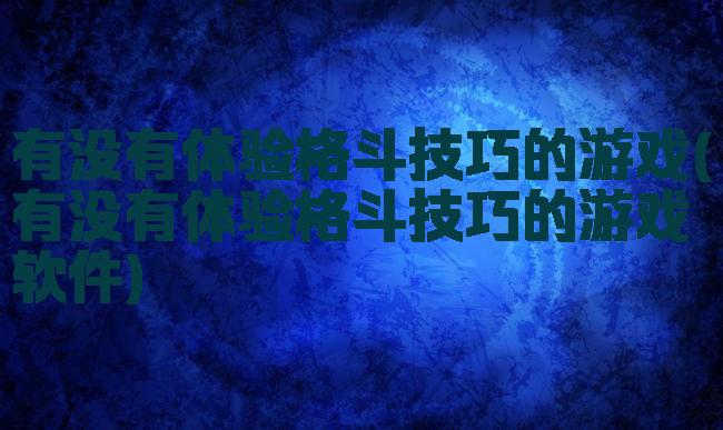 有没有体验格斗技巧的游戏(有没有体验格斗技巧的游戏软件)