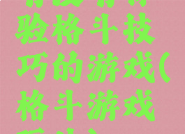 有没有体验格斗技巧的游戏(格斗游戏玩法)