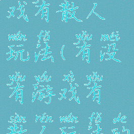 有没有游戏有散人玩法(有没有游戏有散人玩法的手游)