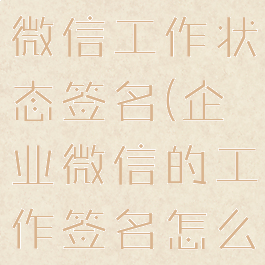 有趣的企业微信工作状态签名(企业微信的工作签名怎么对外显示)