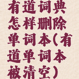 有道词典怎样删除单词本(有道单词本被清空)