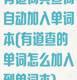 有道词典查词自动加入单词本(有道查的单词怎么加入到单词本)
