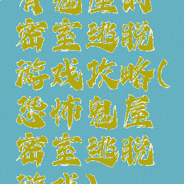 有鬼屋的密室逃脱游戏攻略(恐怖鬼屋密室逃脱游戏)