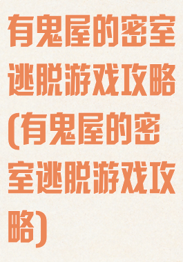 有鬼屋的密室逃脱游戏攻略(有鬼屋的密室逃脱游戏攻略)