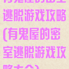 有鬼屋的密室逃脱游戏攻略(有鬼屋的密室逃脱游戏攻略大全)