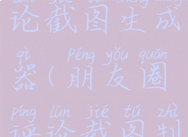 朋友圈评论截图生成器(朋友圈评论截图制图)