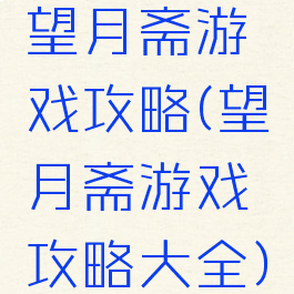 望月斋游戏攻略(望月斋游戏攻略大全)
