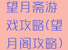 望月斋游戏攻略(望月阁攻略)