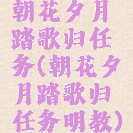 朝花夕月踏歌归任务(朝花夕月踏歌归任务明教)