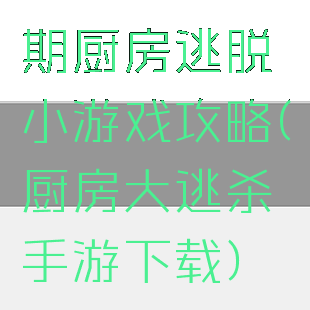 期厨房逃脱小游戏攻略(厨房大逃杀手游下载)