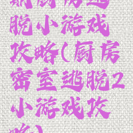 期厨房逃脱小游戏攻略(厨房密室逃脱2小游戏攻略)