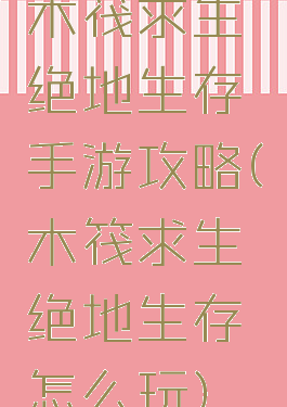 木筏求生绝地生存手游攻略(木筏求生绝地生存怎么玩)