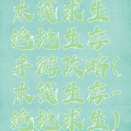 木筏求生绝地生存手游攻略(木筏生存-绝地求生)