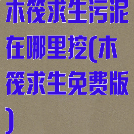 木筏求生污泥在哪里挖(木筏求生免费版)