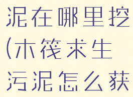 木筏求生污泥在哪里挖(木筏求生污泥怎么获得)