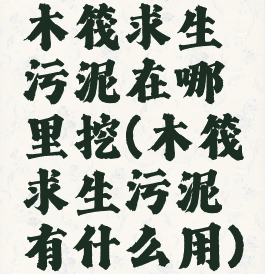 木筏求生污泥在哪里挖(木筏求生污泥有什么用)