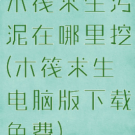 木筏求生污泥在哪里挖(木筏求生电脑版下载免费)