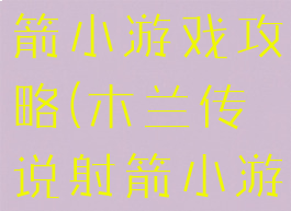 木兰传说射箭小游戏攻略(木兰传说射箭小游戏攻略)