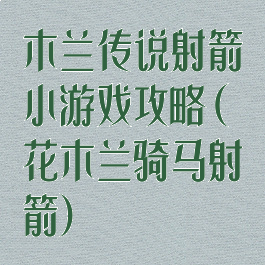 木兰传说射箭小游戏攻略(花木兰骑马射箭)