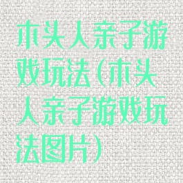 木头人亲子游戏玩法(木头人亲子游戏玩法图片)