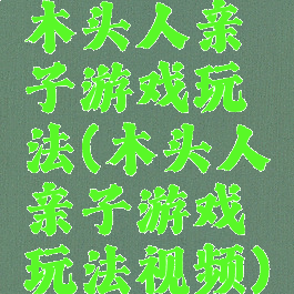 木头人亲子游戏玩法(木头人亲子游戏玩法视频)
