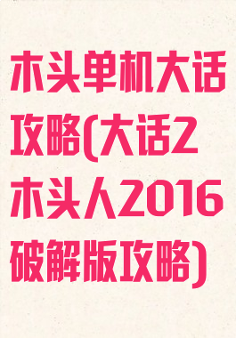 木头单机大话攻略(大话2木头人2016破解版攻略)