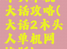 木头单机大话攻略(大话2木头人单机网络版)