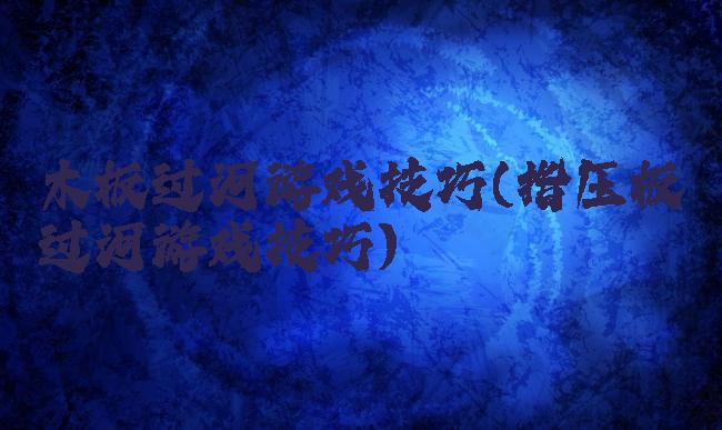 木板过河游戏技巧(指压板过河游戏技巧)