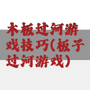木板过河游戏技巧(板子过河游戏)