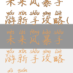 未来风暴手游新手攻略(未来风暴手游新手攻略大全)