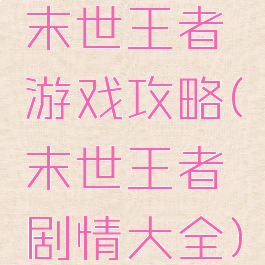 末世王者游戏攻略(末世王者剧情大全)