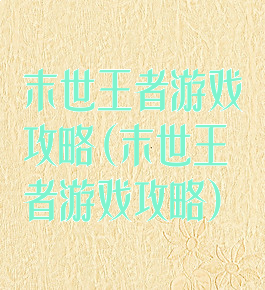 末世王者游戏攻略(末世王者游戏攻略)