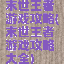 末世王者游戏攻略(末世王者游戏攻略大全)