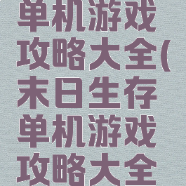 末日生存单机游戏攻略大全(末日生存单机游戏攻略大全最新)