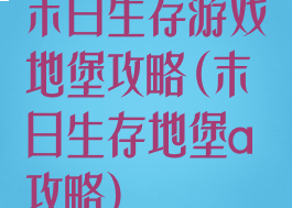 末日生存游戏地堡攻略(末日生存地堡a攻略)