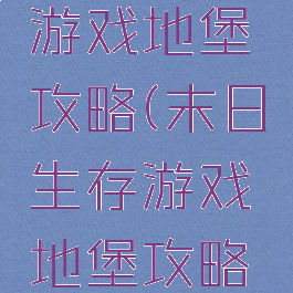 末日生存游戏地堡攻略(末日生存游戏地堡攻略大全)