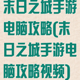 末日之城手游电脑攻略(末日之城手游电脑攻略视频)