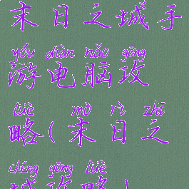 末日之城手游电脑攻略(末日之城攻略)