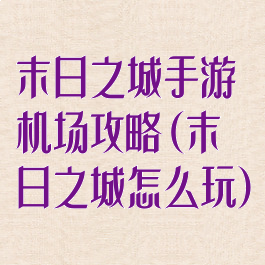 末日之城手游机场攻略(末日之城怎么玩)