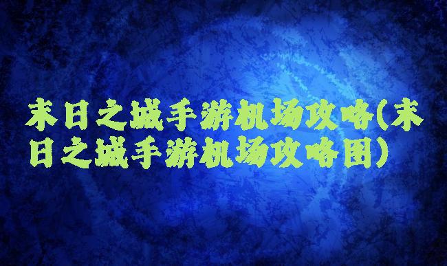 末日之城手游机场攻略(末日之城手游机场攻略图)