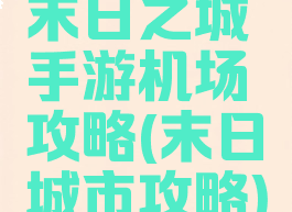 末日之城手游机场攻略(末日城市攻略)