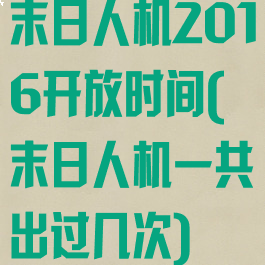 末日人机2016开放时间(末日人机一共出过几次)